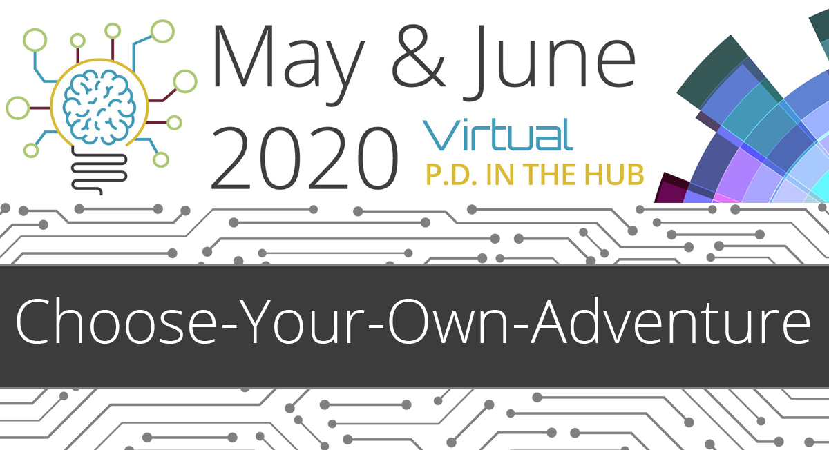 May & June 2020 Virtual PD in the Hub Choose-Your-Own-Adventure